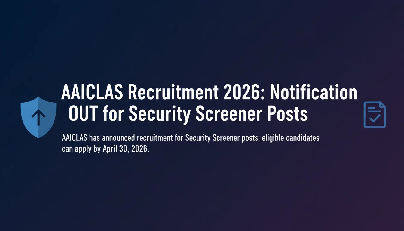 AAICLAS Recruitment 2026: Notification OUT for Security Screener Posts - Official Job Notification