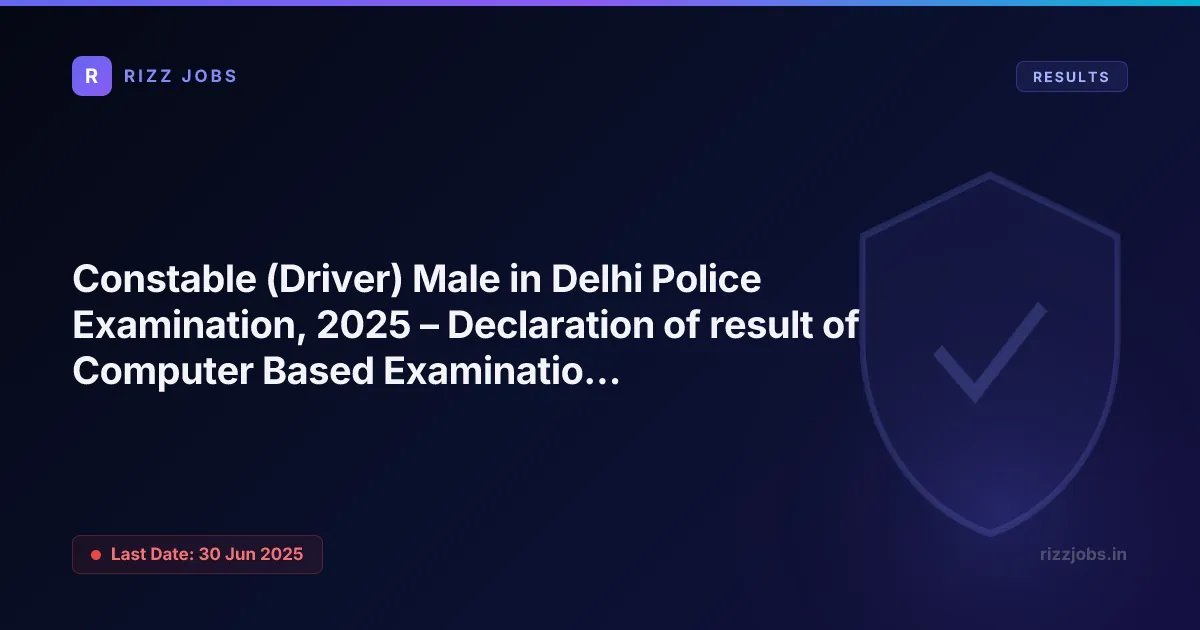 Constable (Driver) Male in Delhi Police Examination, 2025 – Declaration of result of Computer Based Examination for shortlisting candidates - Official Job Notification
