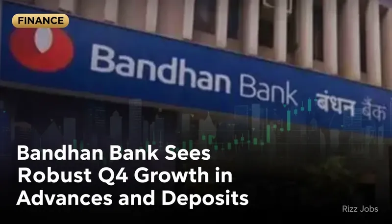 Bandhan Bank Sees Robust Q4 Growth in Advances and Deposits — Rizz Jobs