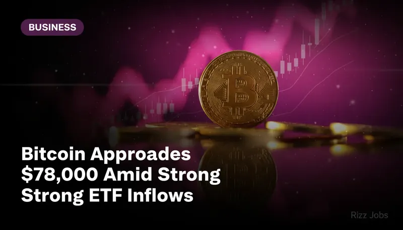 Bitcoin Approaches $78,000 Amid Strong ETF Inflows — Rizz Jobs