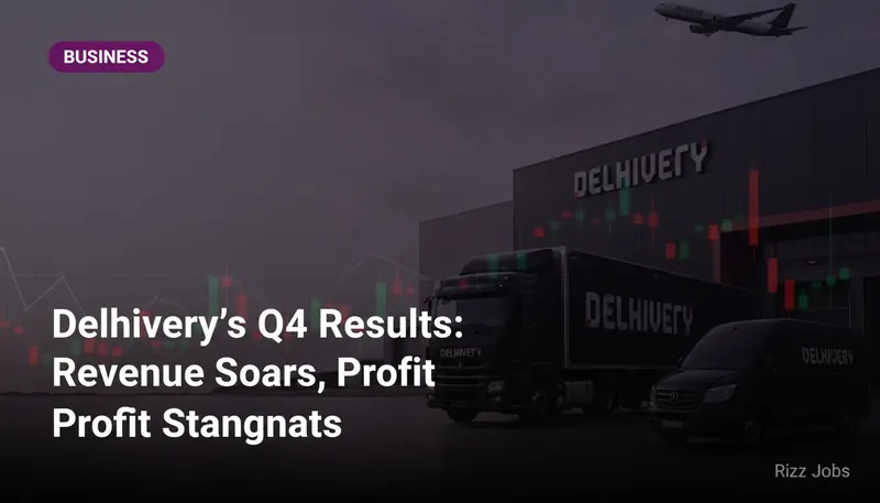 Delhivery's Q4 Results: Revenue Soars, Profit Stagnates — Rizz Jobs