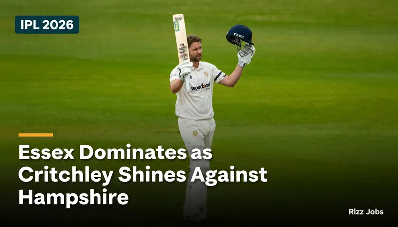 Essex Dominates as Critchley Shines Against Hampshire — Rizz Jobs