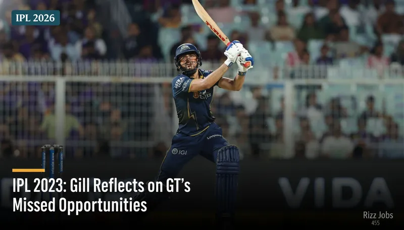 IPL 2023: Gill Reflects on GT's Missed Opportunities — Rizz Jobs