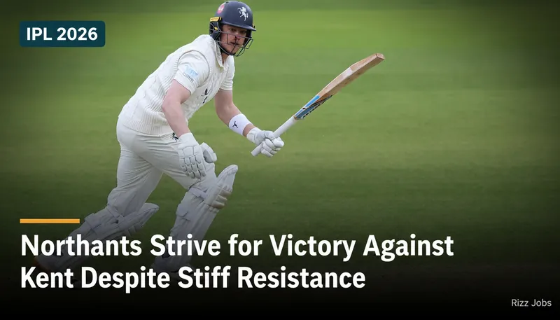 Northants Strive for Victory Against Kent Despite Stiff Resistance — Rizz Jobs