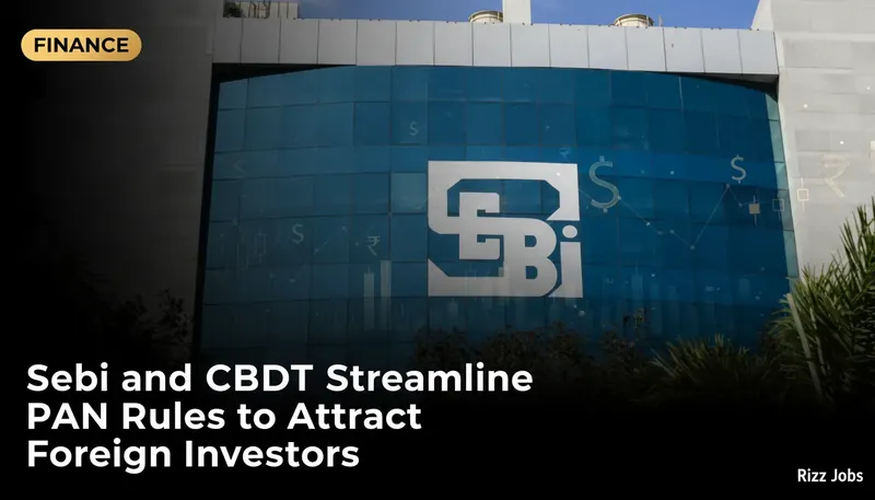 Sebi and CBDT Streamline PAN Rules to Attract Foreign Investors — Rizz Jobs