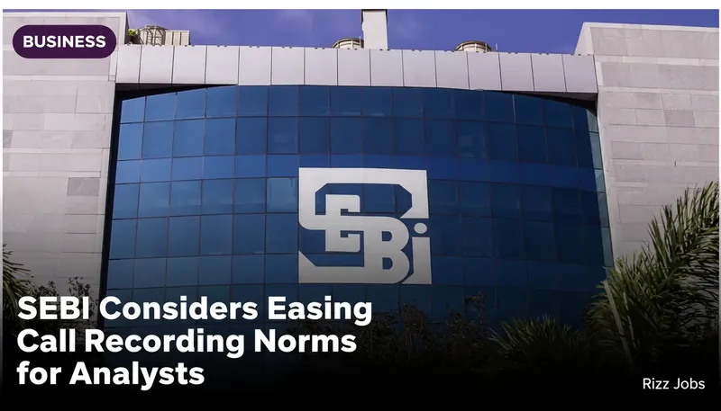 SEBI Considers Easing Call Recording Norms for Analysts — Rizz Jobs